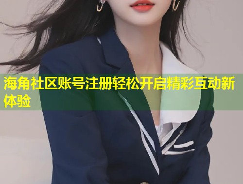 海角社区账号注册轻松开启精彩互动新体验