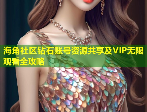 海角社区钻石账号资源共享及VIP无限观看全攻略