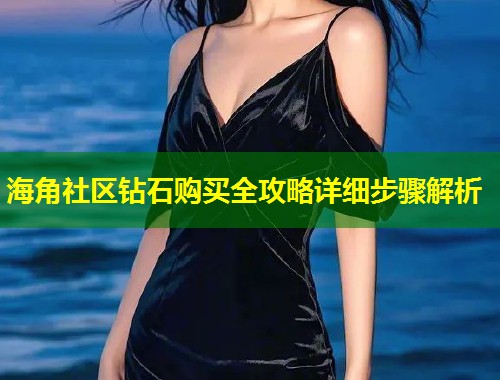 海角社区钻石购买全攻略详细步骤解析