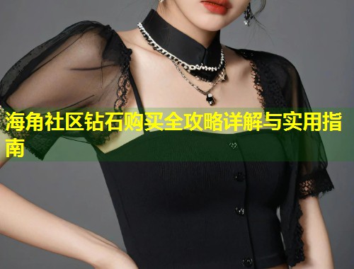 海角社区钻石购买全攻略详解与实用指南