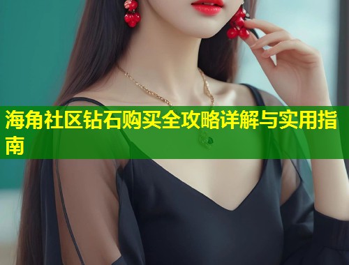 海角社区钻石购买全攻略详解与实用指南  第2张