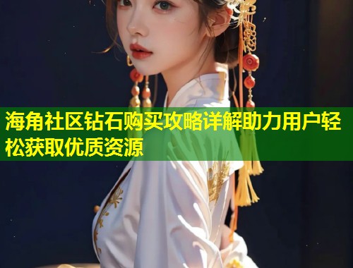 海角社区钻石购买攻略详解助力用户轻松获取优质资源  第2张