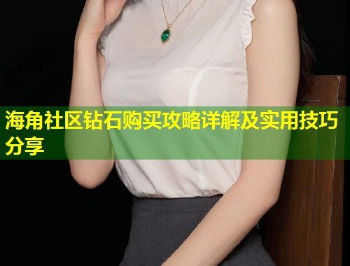 海角社区钻石购买攻略详解及实用技巧分享
