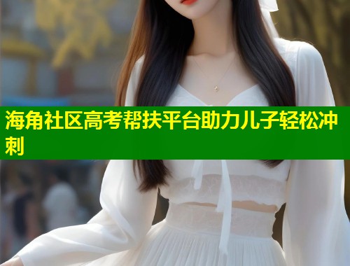 海角社区高考帮扶平台助力儿子轻松冲刺