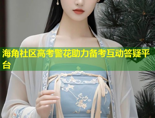 海角社区高考警花助力备考互动答疑平台