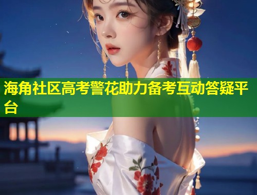 海角社区高考警花助力备考互动答疑平台  第2张