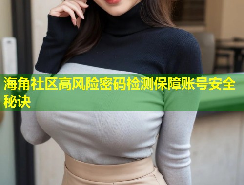 海角社区高风险密码检测保障账号安全秘诀