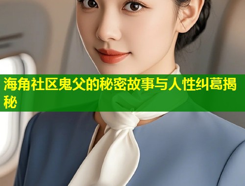 海角社区鬼父的秘密故事与人性纠葛揭秘
