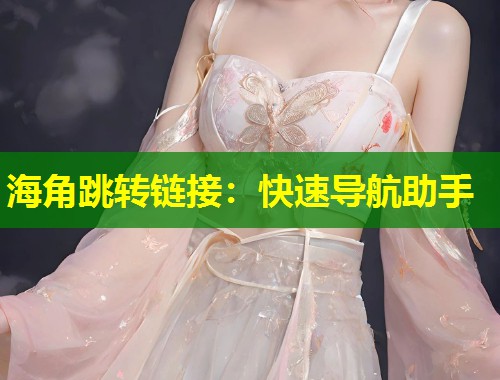 海角跳转链接：快速导航助手  第2张
