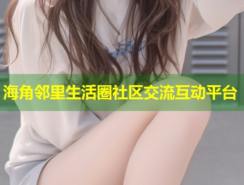 海角邻里生活圈社区交流互动平台  第2张
