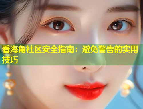 看海角社区安全指南：避免警告的实用技巧